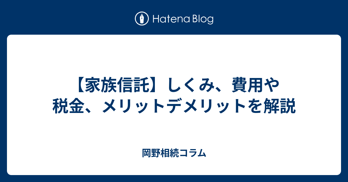 【家族信託】しくみ、費用や税金、メリットデメリットを解説 - 岡野相続コラム