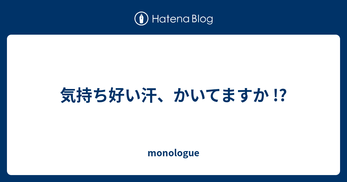 気持ち好い汗、かいてますか !? - monologue