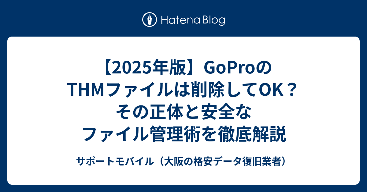【2025年版】GoProのTHMファイルは削除してOK？その正体と安全なファイル管理術を徹底解説 - サポートモバイル（大阪の格安データ復旧業者）