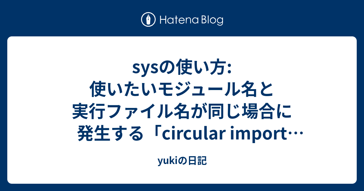 sysの使い方: 使いたいモジュール名と実行ファイル名が同じ場合に発生する「circular import error」の対処法 - yukiの日記