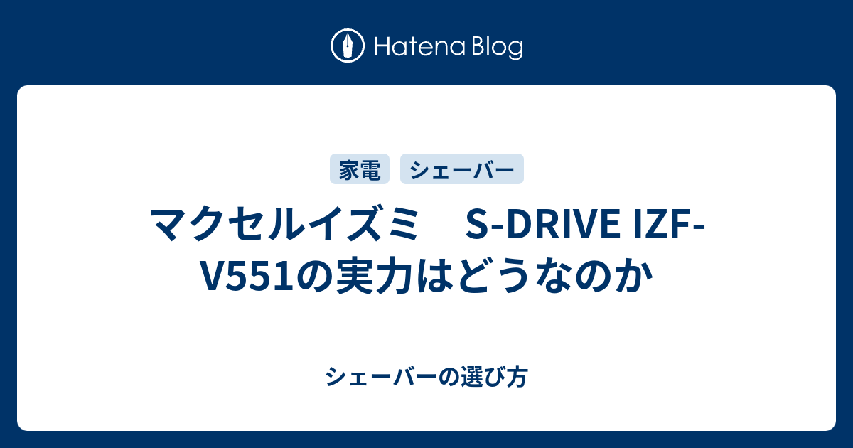 マクセルイズミ S-DRIVE IZF-V551の実力はどうなのか - シェーバーの選び方