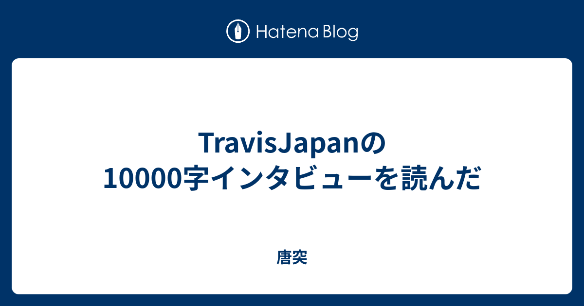 TravisJapanの10000字インタビューを読んだ - 唐突