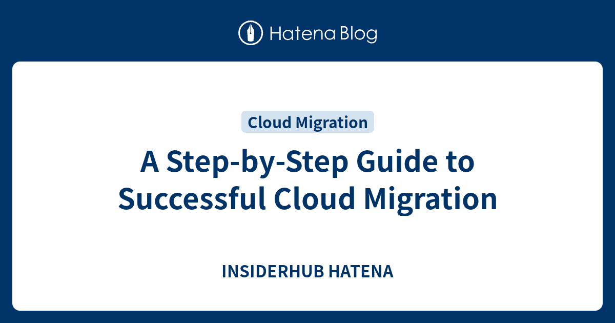 A Step-by-Step Guide to Successful Cloud Migration - INSIDERHUB HATENA
