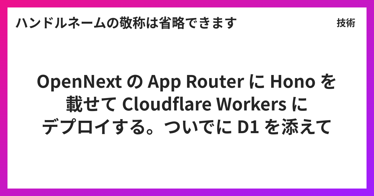OpenNext の App Router に Hono を載せて Cloudflare Workers にデプロイする。ついでに D1 を ...