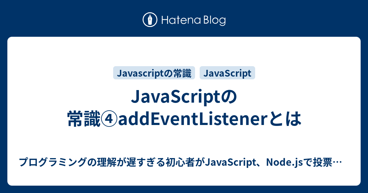 JavaScriptの常識④addEventListenerとは - プログラミングの理解が遅すぎる初心者がJavaScript、Node ...
