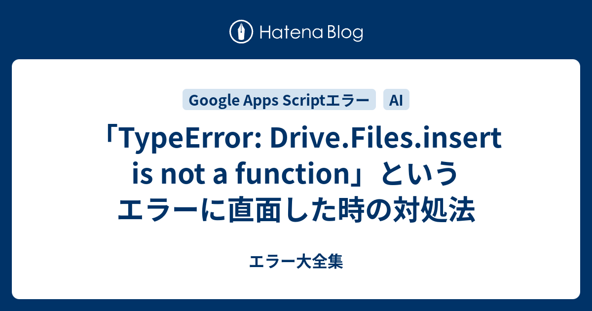 「TypeError: Drive.Files.insert is not a function」というエラーに直面した時の対処法 - エラー大全集