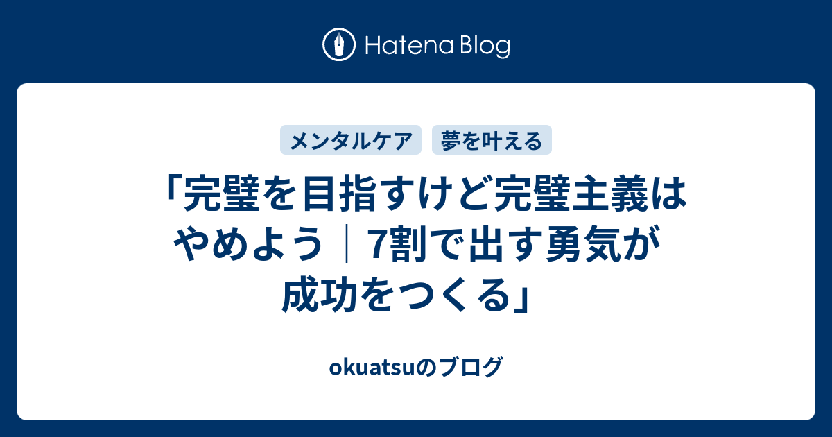 「完璧を目指すけど完璧主義はやめよう｜7割で出す勇気が成功をつくる」 - okuatsuのブログ