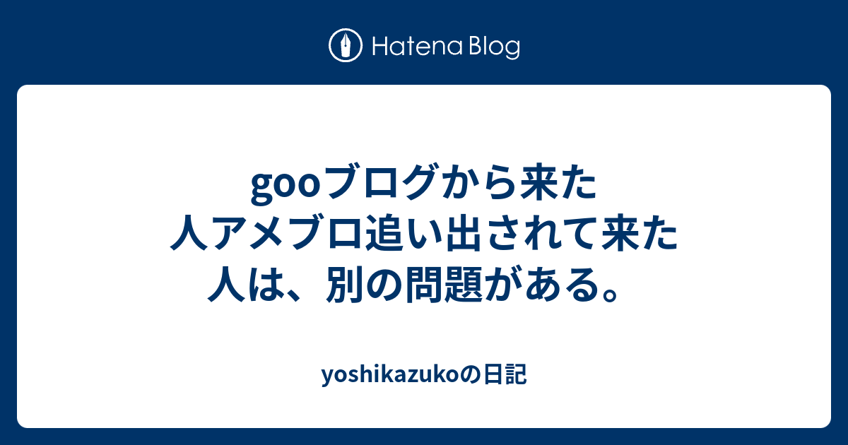 gooブログから来た人アメブロ追い出されて来た人は、別の問題がある。 - yoshikazukoの日記