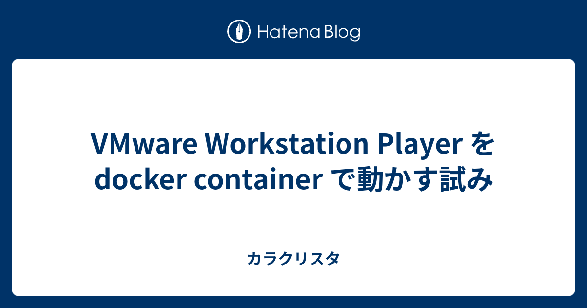 VMware Workstation Player を docker container で動かす試み - カラクリスタ