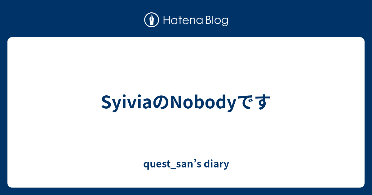 SyiviaのNobodyです - quest_san’s diary