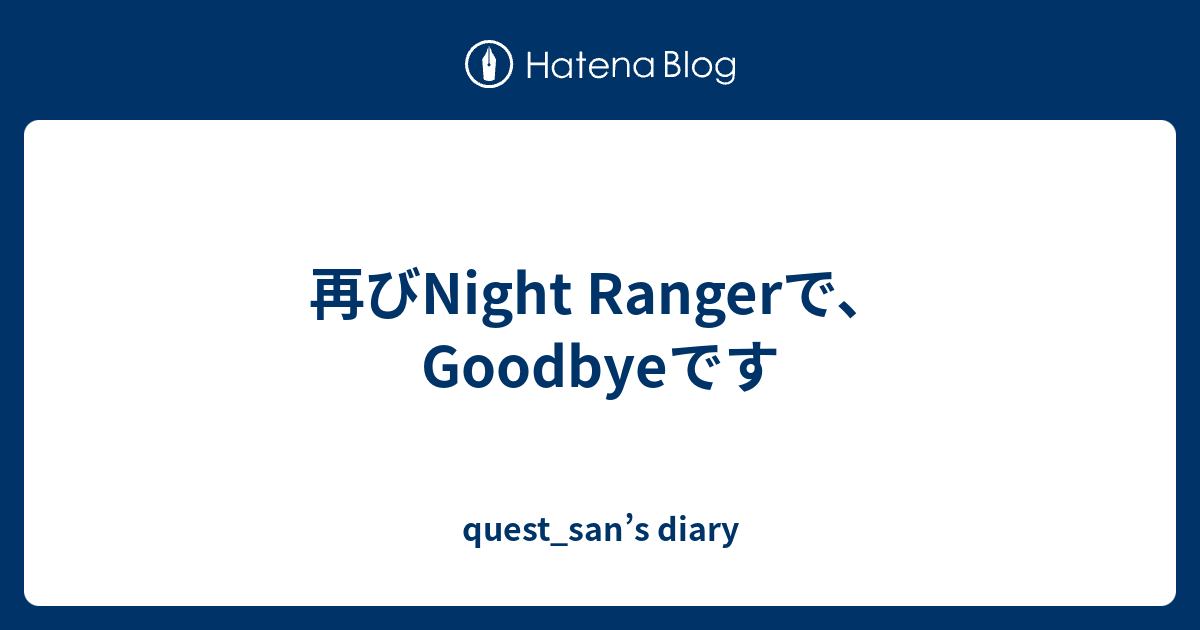 再びNight Rangerで、Goodbyeです - quest_san’s diary