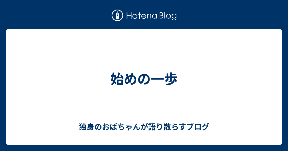 始めの一歩 独身のおばちゃんが語り散らすブログ