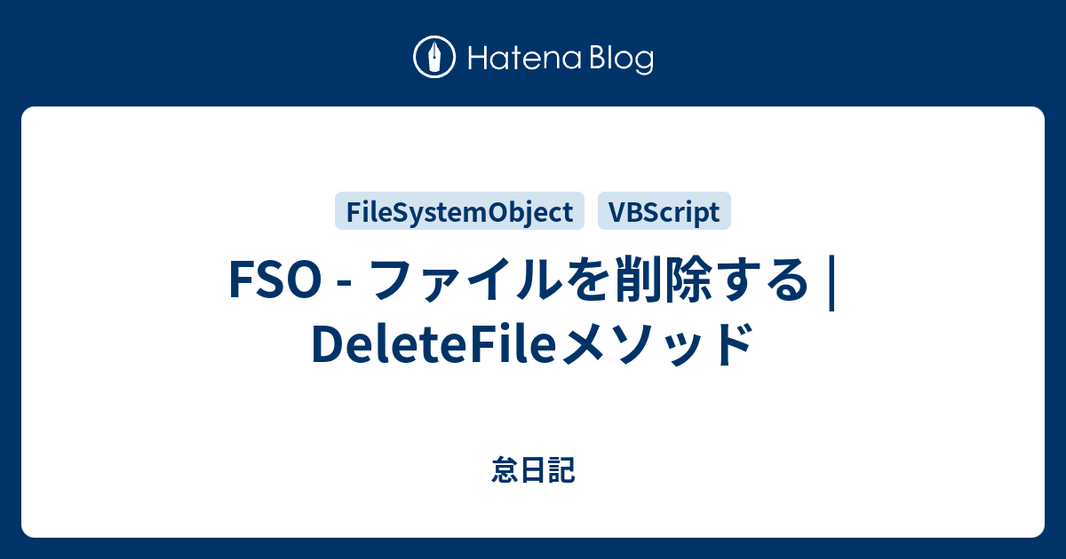 FSO - ファイルを削除する | DeleteFileメソッド - 怠日記