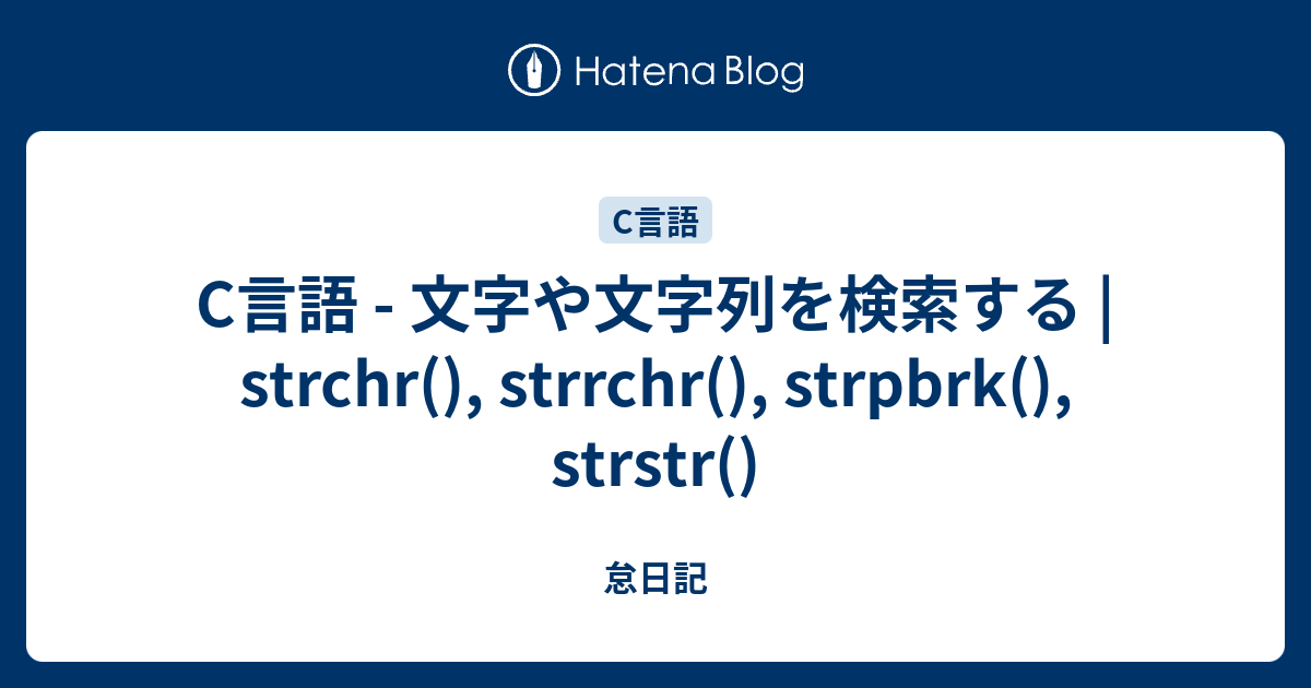 C言語 - 文字や文字列を検索する | strchr(), strrchr(), strpbrk(), strstr() - 怠日記