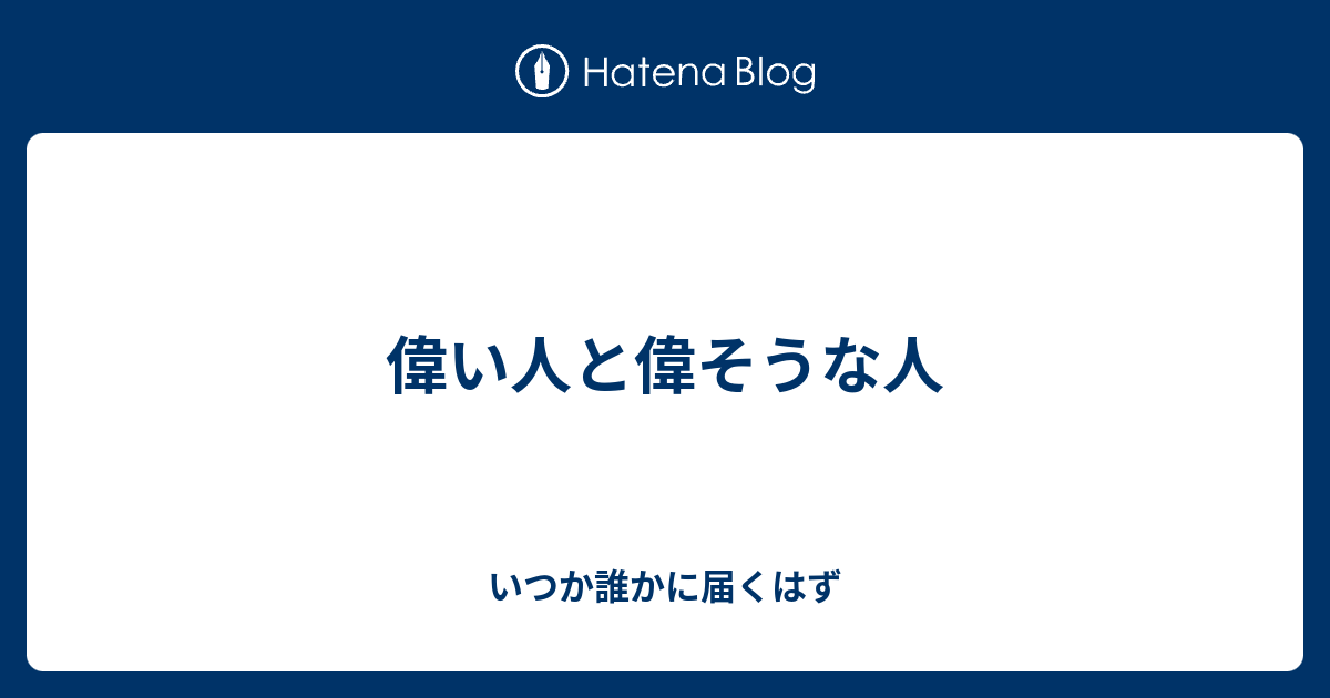 偉い人と偉そうな人 - いつか誰かに届くはず
