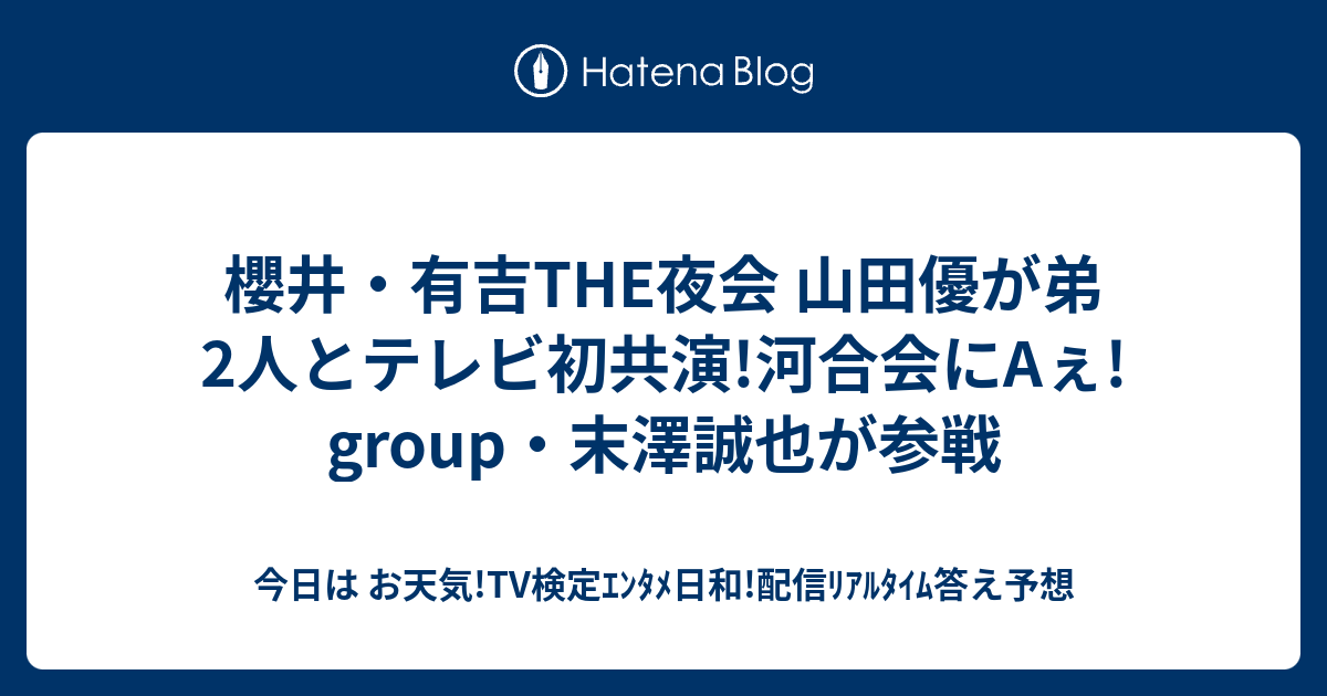 櫻井・有吉THE夜会 山田優が弟2人とテレビ初共演!河合会にAぇ! group・末澤誠也が参戦 - 今日は お天気!TV検定エンタメ日和!配信リアルタイム答え予想