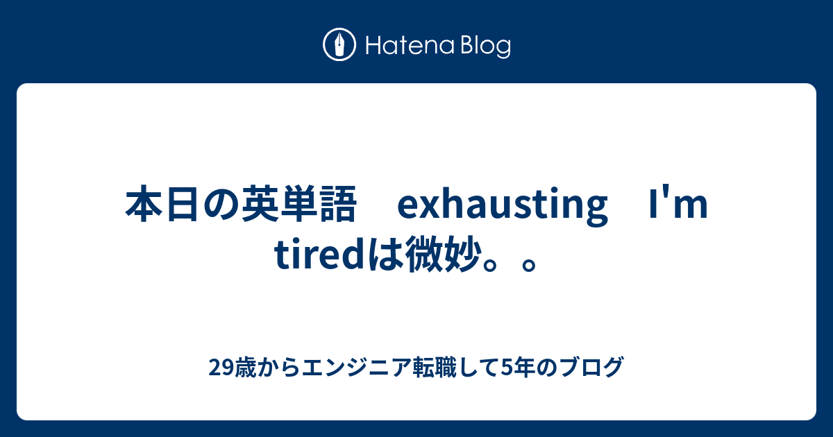 本日の英単語 exhausting I'm tiredは微妙。。 - 29歳からエンジニア転職して5年のブログ