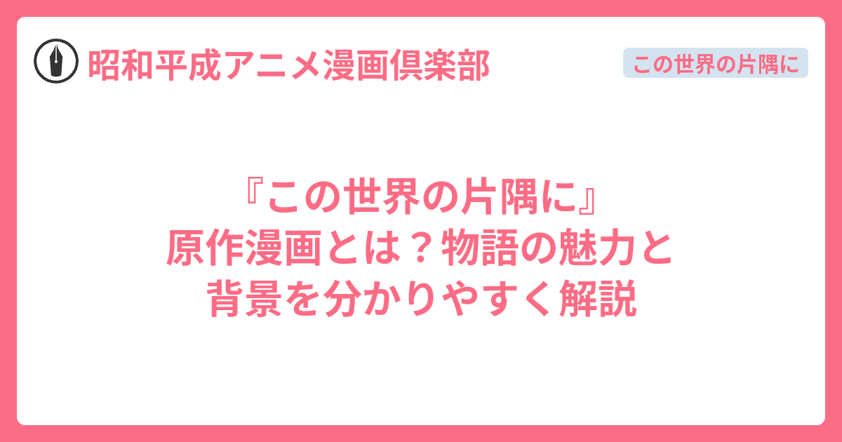 『この世界の片隅に』原作漫画とは？物語の魅力と背景を分かりやすく解説 - 昭和平成アニメ漫画倶楽部