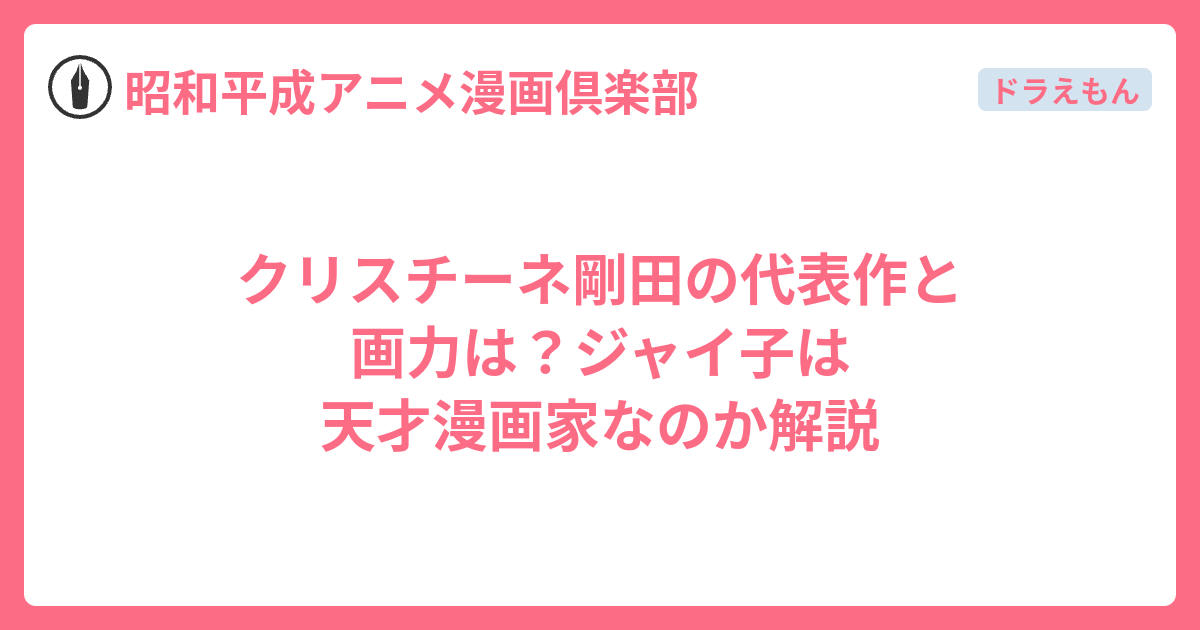 クリスチーネ剛田の代表作と画力は？ジャイ子は天才漫画家なのか解説