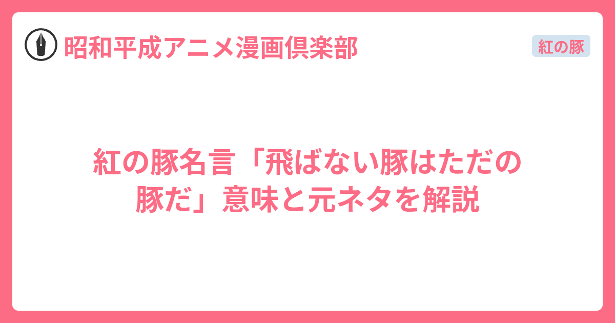 紅の豚名言「飛ばない豚はただの豚だ」意味と元ネタを解説 - 昭和平成