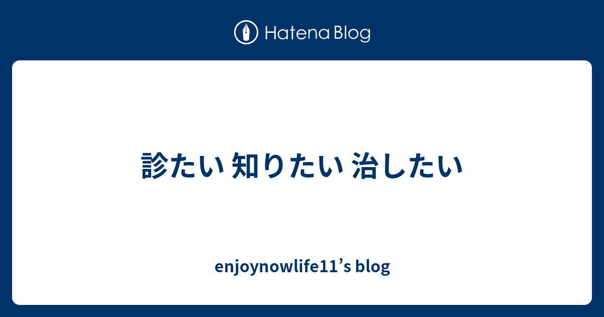 診たい 知りたい 治したい - enjoynowlife11’s blog