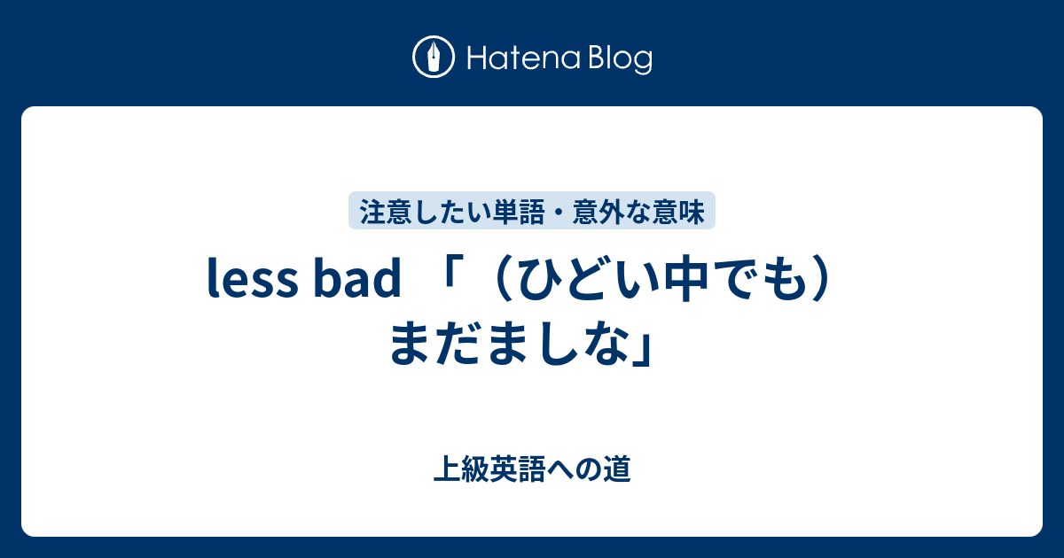 less bad 「（ひどい中でも）まだましな」 - 上級英語への道