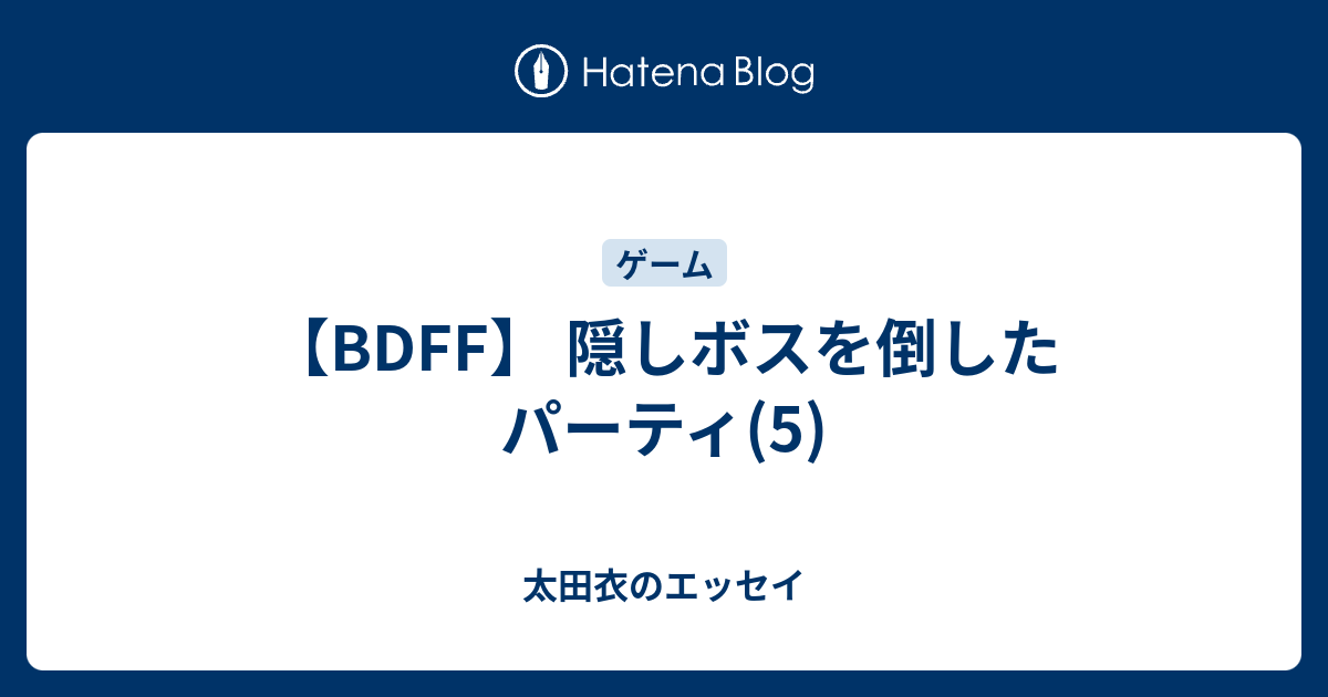【BDFF】 隠しボスを倒したパーティ(5) - 太田衣のエッセイ