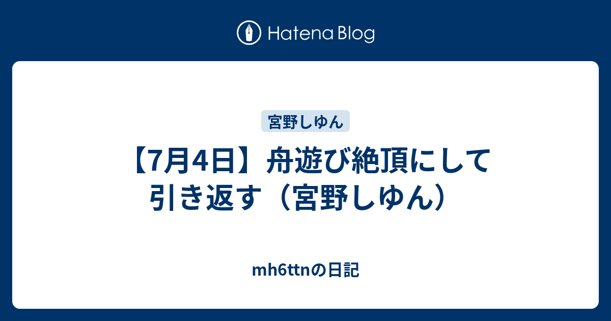 【7月4日】舟遊び絶頂にして引き返す（宮野しゆん） - mh6ttnの日記