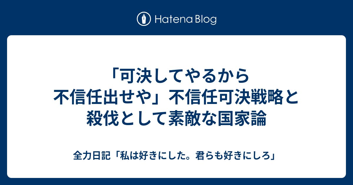 「可決してやるから不信任出せや」不信任可決戦略と殺伐として素敵な国家論 - 全力日記「私は好きにした。君らも好きにしろ」