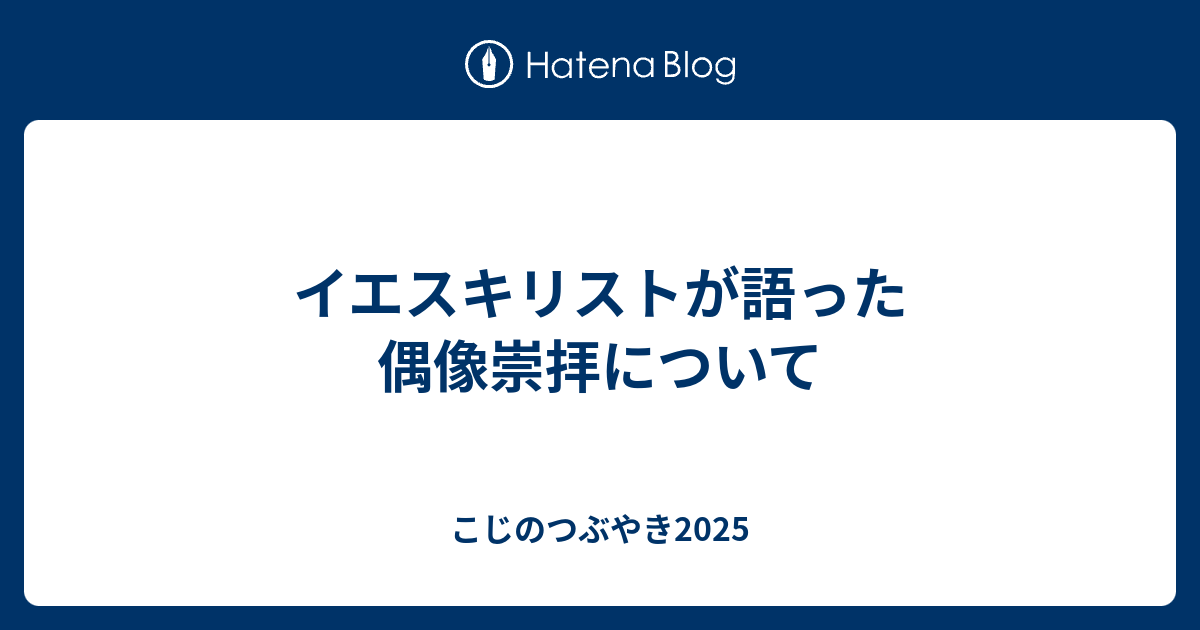 イエスキリストが語った偶像崇拝について - kojikoji2025の日記