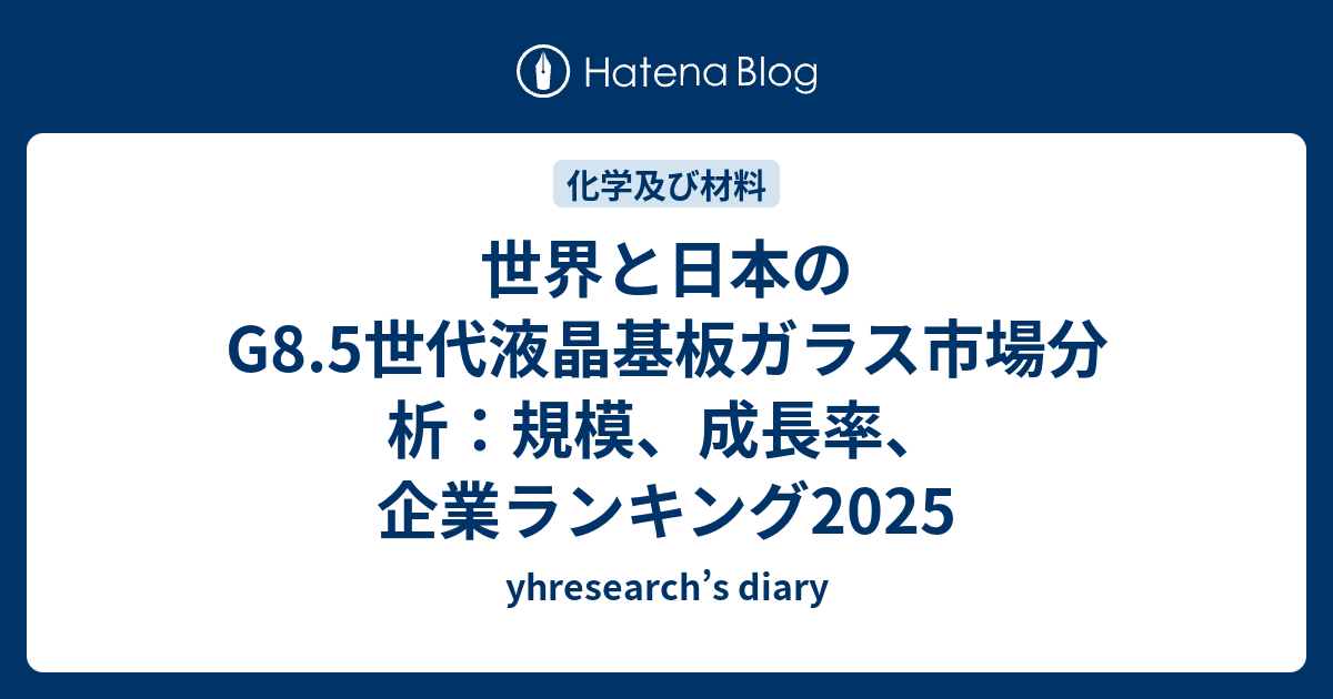 世界と日本のG8.5世代液晶基板ガラス市場分析：規模、成長率、企業ランキング2025 - yhresearch’s diary
