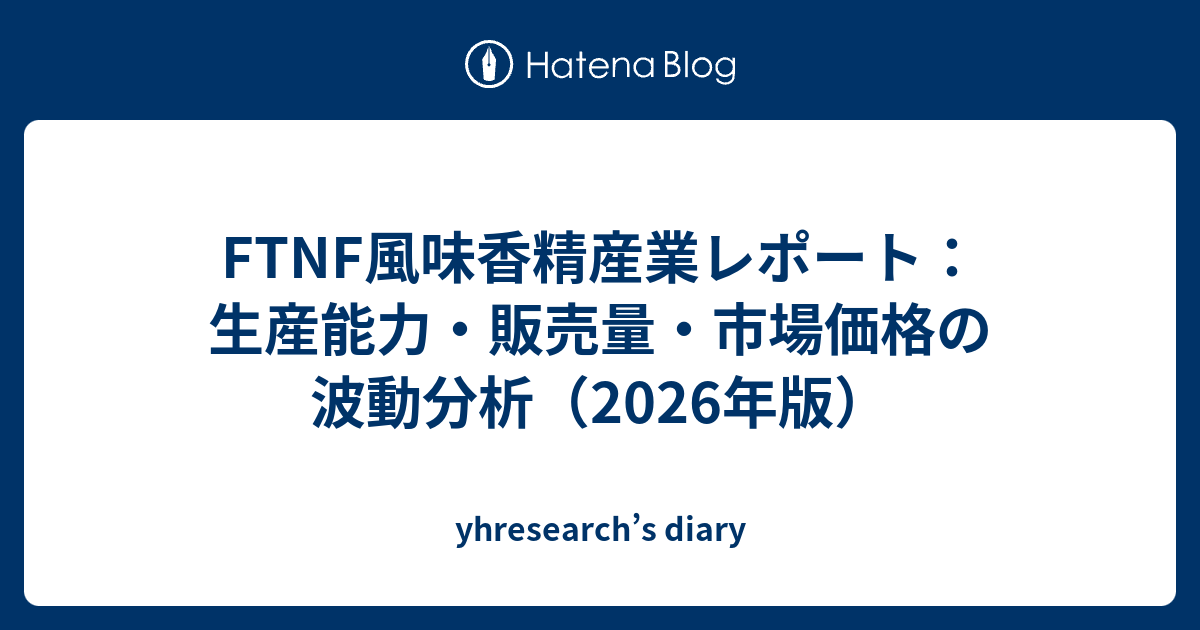 FTNF風味香精産業レポート：生産能力・販売量・市場価格の波動分析（2026年版） - yhresearch’s diary