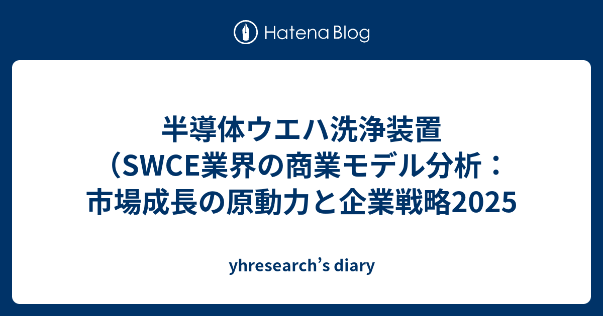 半導体ウエハ洗浄装置（SWCE業界の商業モデル分析：市場成長の原動力と企業戦略2025 - yhresearch’s diary