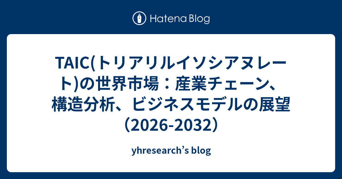TAIC(トリアリルイソシアヌレート)の世界市場：産業チェーン、構造分析、ビジネスモデルの展望（2026-2032） - yhresearch ...