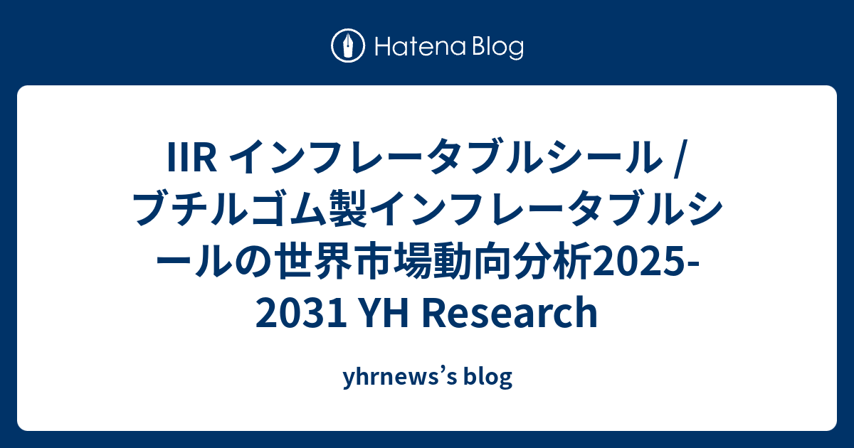 IIR インフレータブルシール / ブチルゴム製インフレータブルシールの世界市場動向分析2025-2031 YH Research ...