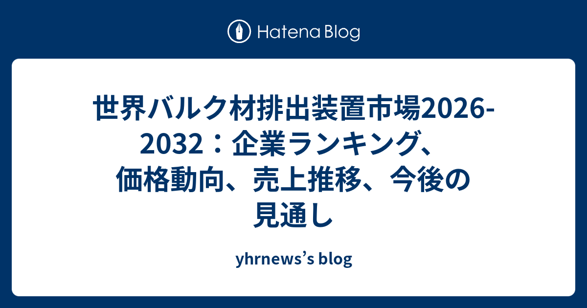 世界バルク材排出装置市場2026-2032：企業ランキング、価格動向、売上推移、今後の見通し - yhrnews’s blog