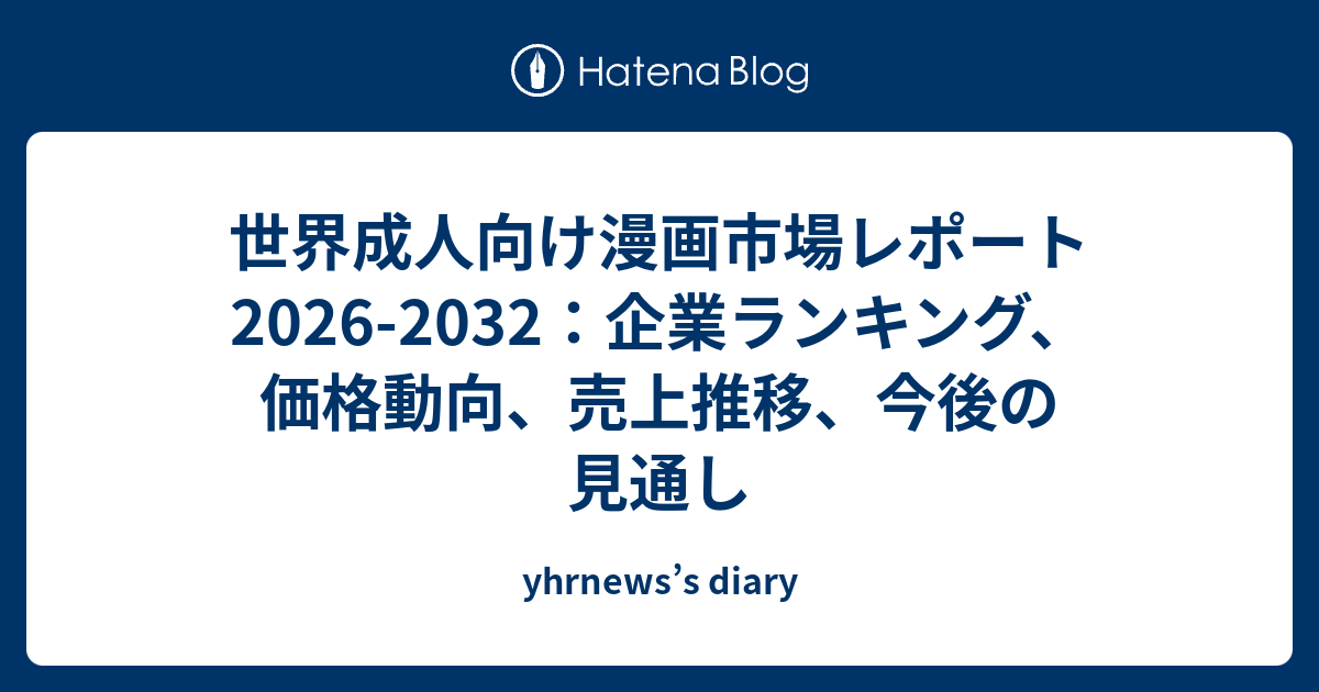 世界成人向け漫画市場レポート2026-2032：企業ランキング、価格動向、売上推移、今後の見通し - yhrnews’s diary
