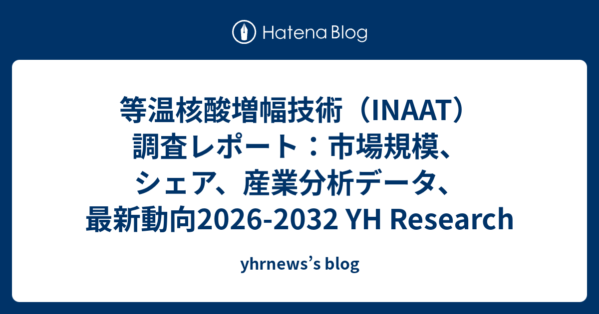 等温核酸増幅技術（INAAT）調査レポート：市場規模、シェア、産業分析データ、最新動向2026-2032 YH Research ...