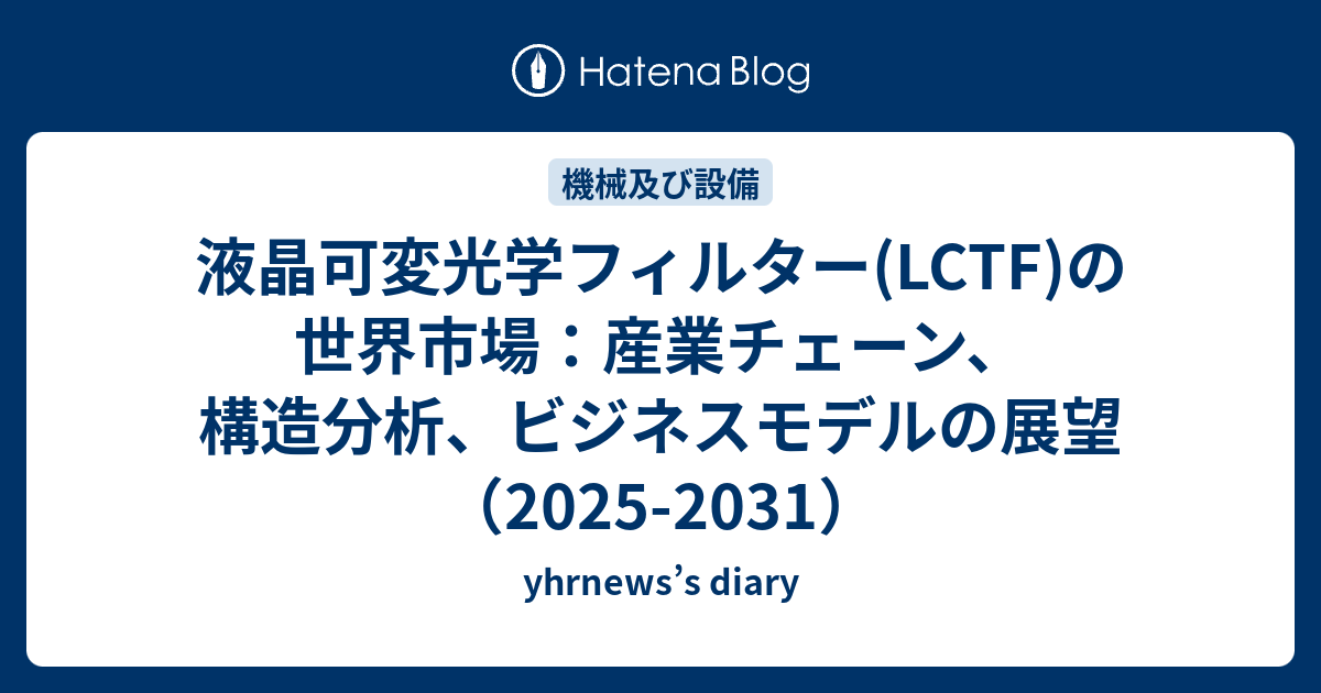 液晶可変光学フィルター(LCTF)の世界市場：産業チェーン、構造分析、ビジネスモデルの展望（2025-2031） - yhrnews’s diary