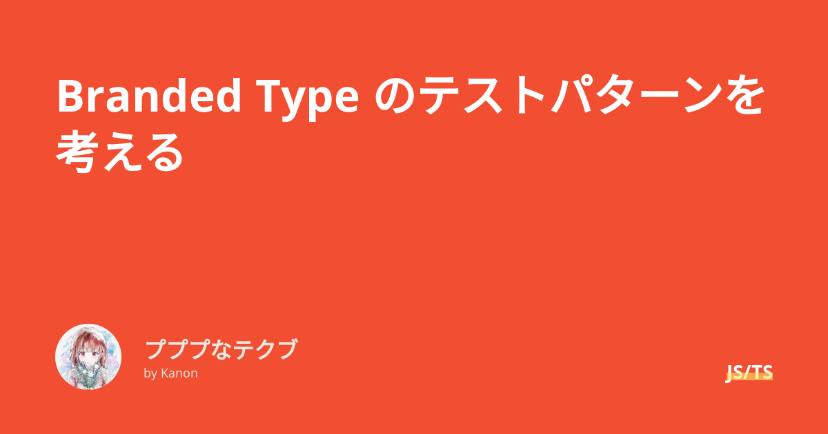 Branded Type のテストパターンを考える - プププなテクブ