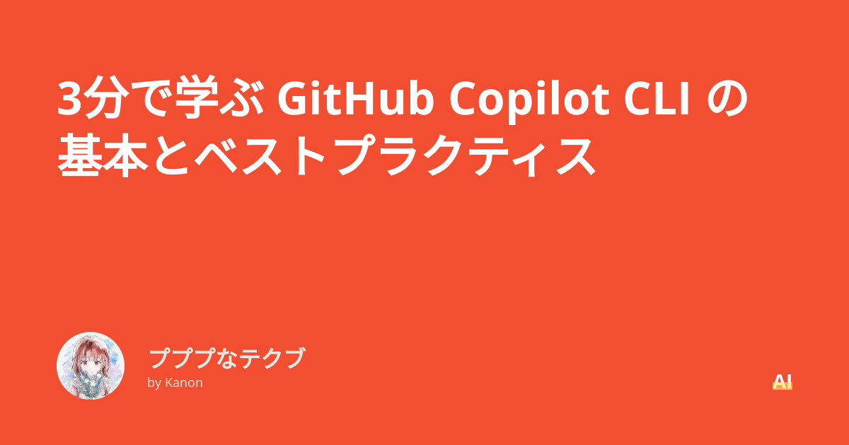 3分で学ぶ GitHub Copilot CLI の基本とベストプラクティス - プププなテクブ