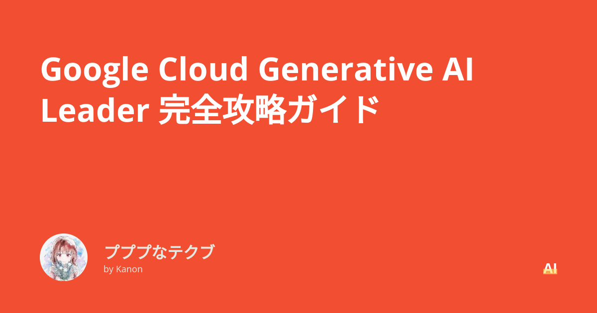 Google Cloud Generative AI Leader 完全攻略ガイド - プププなテクブ