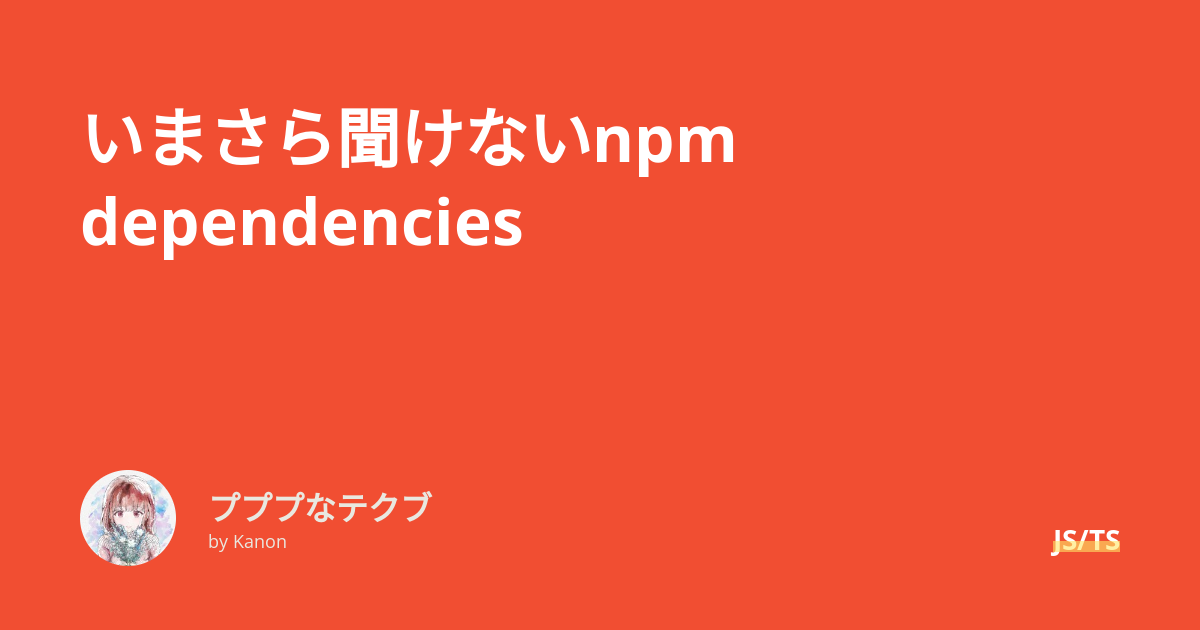 いまさら聞けないnpm dependencies - プププなテクブ