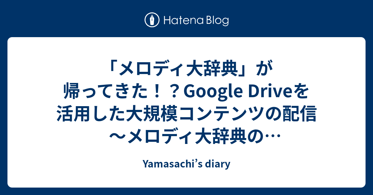 「メロディ大辞典」が帰ってきた！？Google Driveを活用した大規模コンテンツの配信～メロディ大辞典のネットアップ戦略：安全なプラットフォーム選びのポイント - Yamasachi’s diary