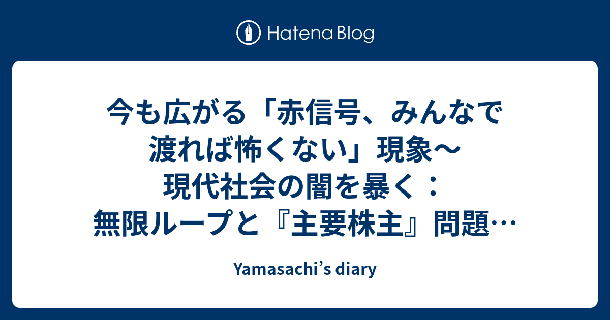 今も広がる「赤信号、みんなで渡れば怖くない」現象～現代社会の闇を暴く：無限ループと『主要株主』問題に終止符を！プラットフォームと倫理を再考する - Yamasachi’s diary