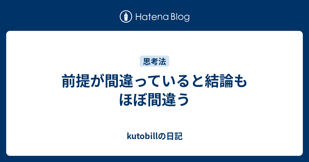 前提が間違っていると結論もほぼ間違う - kutobillの日記