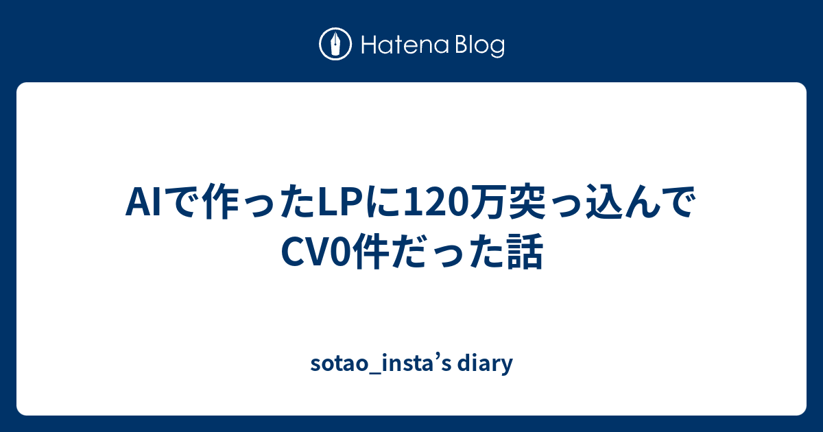 AIで作ったLPに120万突っ込んでCV0件だった話 - sotao_insta’s diary
