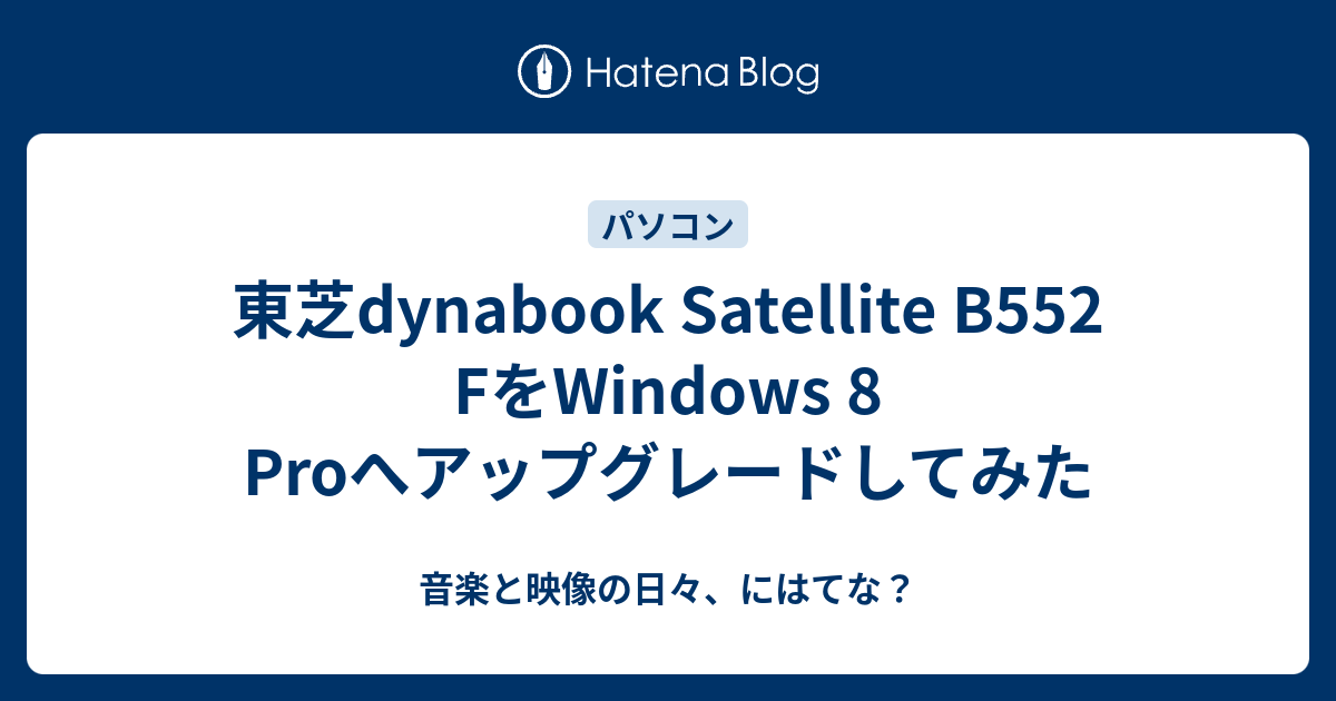 東芝dynabook Satellite B552 FをWindows 8 Proへアップグレードしてみた - 音楽と映像の日々、にはてな？