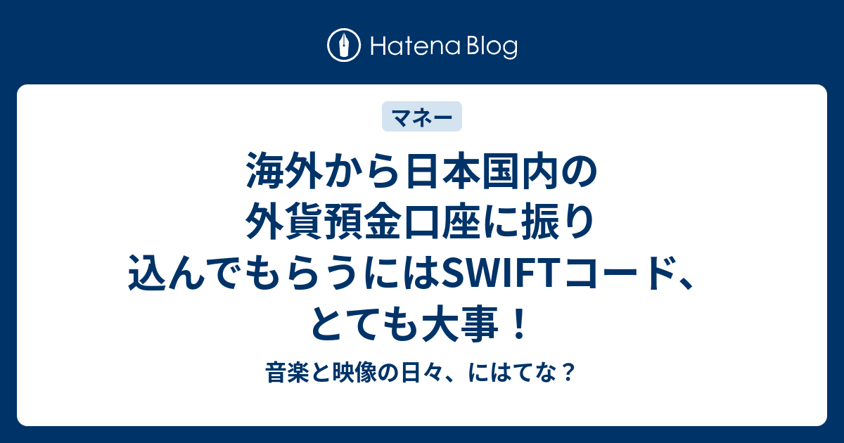 海外から日本国内の外貨預金口座に振り込んでもらうにはSWIFTコード、とても大事！ - 音楽と映像の日々、にはてな？