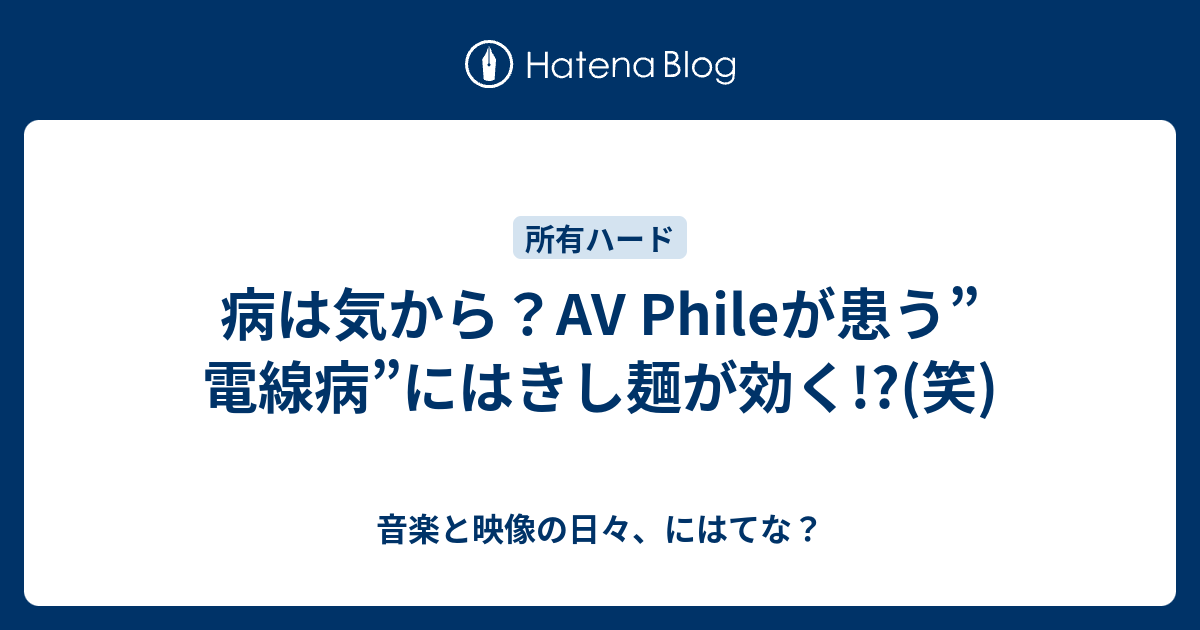 病は気から？AV Phileが患う”電線病”にはきし麺が効く!?(笑) - 音楽と映像の日々、にはてな？